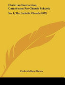 Christian Instruction, Catechisms For Church Schools: No. 1, The Catholic Church (1873)