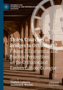 Stolen Churches or Bridges to Orthodoxy?: Volume 2: Ecumenical and Practical Perspectives on the Orthodox and Eastern Catholic Dialogue (2021)