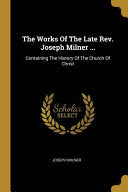 Works Of The Late Rev. Joseph Milner ...: Containing The History Of The Church Of Christ