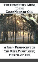 Beginner's Guide to the Good News of God: A Fresh Perspective on the Bible, Christianity, Church and Life