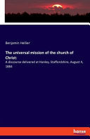 universal mission of the church of Christ: A discourse delivered at Hanley, Staffordshire, August 4, 1884