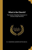 What is the Church?: The Answer of the New Testament: A Course of Eight Sermons