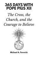 365 Days with Pope Pius XII: The Cross, the Church, and the Courage to Believe