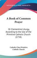 Book of Common Prayer: Or Clementine Liturgy, According to the Use of the Primitive Catholic Church (1734)