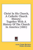 Christ In His Church, A Catholic Church History: Together With A History Of The Church In America (1881)