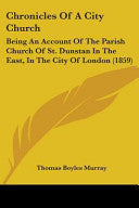 Chronicles Of A City Church: Being An Account Of The Parish Church Of St. Dunstan In The East, In The City Of London (1859)