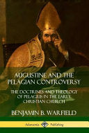 Augustine and the Pelagian Controversy: The Doctrines and Theology of Pelagius in the Early Christian Church