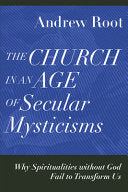 Church in an Age of Secular Mysticisms: Why Spiritualities Without God Fail to Transform Us