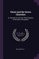 Christ and the Seven Churches: Or, Remarks On the First Three Chapters of the Book of Revelation