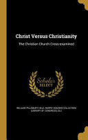 Christ Versus Christianity: The Christian Church Cross-examined