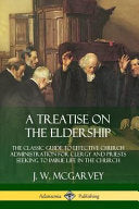 Treatise on the Eldership: The Classic Guide to Effective Church Administration for Clergy and Priests Seeking to Imbue Life in the Church