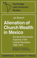 Alienation of Church Wealth in Mexico: Social and Economic Aspects of the Liberal Revolution 1856 1875