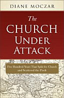 Church Under Attack: Five Hundred Years That Split the Church and Scattered the Flock