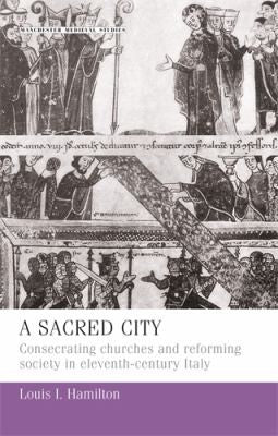Sacred City: Consecrating Churches and Reforming Society in Eleventh-Century Italy