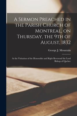 Sermon Preached in the Parish Church of Montreal, on Thursday, the 9th of August, 1832 [microform]: at the Visitation of the Honorable and Right Rever