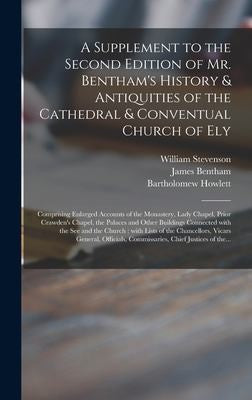 Supplement to the Second Edition of Mr. Bentham's History & Antiquities of the Cathedral & Conventual Church of Ely: Comprising Enlarged Accounts of t