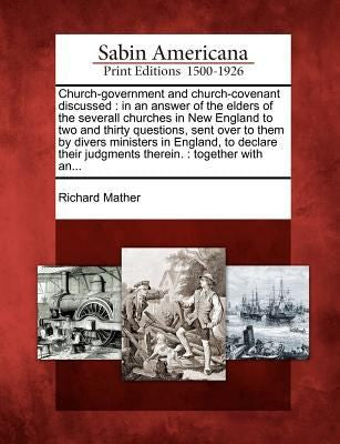 Church-Government and Church-Covenant Discussed: In an Answer of the Elders of the Severall Churches in New England to Two and Thirty Questions, Sent