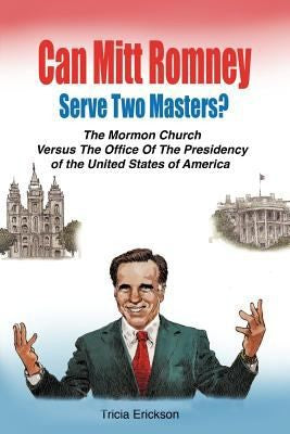 Can Mitt Romney Serve Two Masters?: The Mormon Church versus the Office of The Presidency of The United States of America