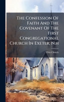 Confession Of Faith And The Covenant Of The First Congregational Church In Exeter, N.h