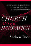Church After Innovation: Questioning Our Obsession with Work, Creativity, and Entrepreneurship