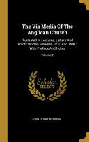 Via Media Of The Anglican Church: Illustrated In Lectures, Letters And Tracts Written Between 1830 And 1841: With Preface And Notes; Volume 2