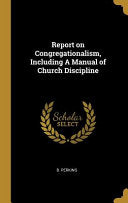 Report on Congregationalism, Including A Manual of Church Discipline