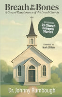Breath to the Bones: A Gospel Renaissance of the Local Church 25 Church Renewal Stories Practical Church Revitalization Process Helpful Tools for Chur