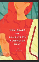 Who Broke My Daughter's Alabaster Box?: God's Encouragement and Warning to His Bride, The Church