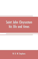 Saint John Chrysostom, his life and times: A sketch of the church and the empire in the fourth century