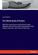 Whole Book of Psalms: With the usual hymns and spiritual songs; together with all the ancient and proper tunes sung in churches, with some of later us
