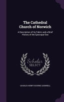 Cathedral Church of Norwich: A Description of Its Fabric and a Brief History of the Episcopal See