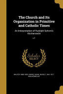 Church and Its Organization in Primitive and Catholic Times: An Interpretation of Rudolph Sohnm's Kirchenrecht; v.1