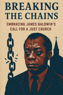Breaking the Chains: Embracing James Baldwin's Call for a Just Church.