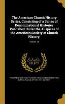 American Church History Series, Consisting of a Series of Denominational Histories Published Under the Auspices of the American Society of Church Hist
