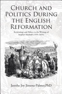 Church and Politics During the English Reformation: Ecclesiology and Politics in the Writings of Stephen Marshall (1595-1655)