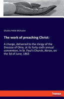 work of preaching Christ: A charge, delivered to the clergy of the Diocese of Ohio, at its forty-sixth annual convention, in St. Paul's Church, Akron,