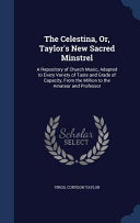 Celestina, Or, Taylor's New Sacred Minstrel: A Repository of Church Music, Adapted to Every Variety of Taste and Grade of Capacity, From the Million t