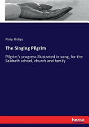 Singing Pilgrim: Pilgrim's progress illustrated in song, for the Sabbath school, church and family