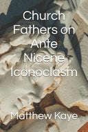 Church Fathers on Ante Nicene Iconoclasm: Church Father Writings Iconoclast Ante-Nicene