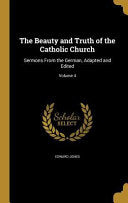 Beauty and Truth of the Catholic Church: Sermons From the German, Adapted and Edited; Volume 4