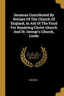 Sermons Contributed By Divines Of The Church Of England, In Aid Of The Fund For Repairing Christ-church And St. George's Church, Leeds