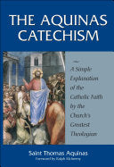 Aquinas Catechism: A Simple Explanation of the Catholic Faith by the Church's Greatest Theologian