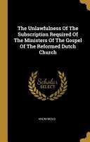 Unlawfulness Of The Subscription Required Of The Ministers Of The Gospel Of The Reformed Dutch Church