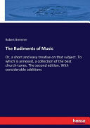 Rudiments of Music: Or, a short and easy treatise on that subject. To which is annexed, a collection of the best church-tunes. The second edition. Wit