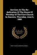 Services At The Re-dedication Of The House Of Worship Of The First Church In Danvers, Thursday, June 6, 1889