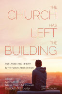 Church Has Left the Building: Faith, Parish, and Ministry in the Twenty-First Century