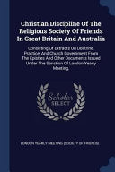 Christian Discipline Of The Religious Society Of Friends In Great Britain And Australia: Consisting Of Extracts On Doctrine, Practice, And Church Gove