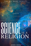 Science Is A Religion: The Big Bang Reality