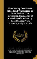 Chantry Certificates. Edited and Transcribed by Rose Graham. The Edwardian Inventories of Church Goods. Edited by Rose Graham From Transcripts by T. C