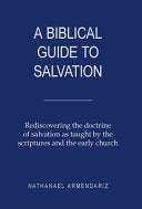 Biblical Guide to Salvation: Rediscovering the Doctrine of Salvation as Taught by the Scriptures and the Early Church